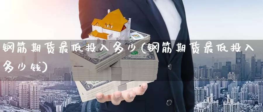钢筋期货最低投入多少(钢筋期货最低投入多少钱)_https://www.baokan.net_期货分析_第1张