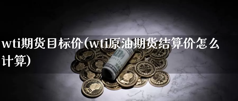 wti期货目标价(wti原油期货结算价怎么计算)_股指期货_第1张_宝勘金融网 wti期货目标价(wti原油期货结算价怎么计算)_https://www.baokan.net_股指期货_第1张