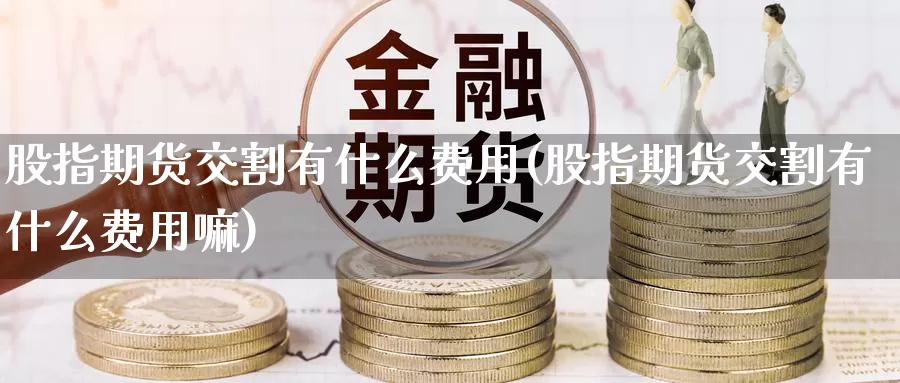 股指期货交割有什么费用(股指期货交割有什么费用嘛)_期货品种_第1张_宝勘金融网 股指期货交割有什么费用(股指期货交割有什么费用嘛)_https://www.baokan.net_期货品种_第1张