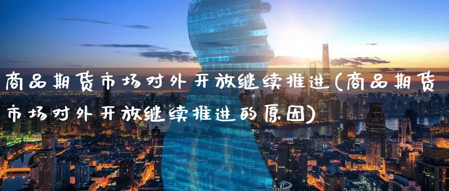 商品期货市场对外开放继续推进(商品期货市场对外开放继续推进的原因)_期货公司_第1张_宝勘金融网 商品期货市场对外开放继续推进(商品期货市场对外开放继续推进的原因)_https://www.baokan.net_期货公司_第1张