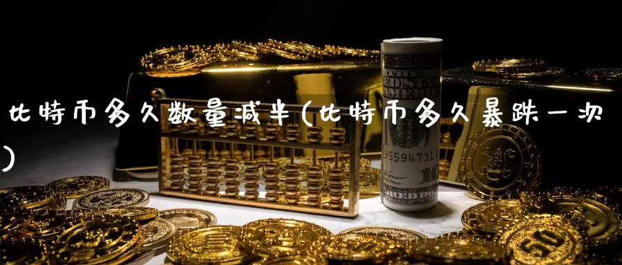 比特币多久数量减半(比特币多久暴跌一次)_https://www.baokan.net_币圈行情_第1张
