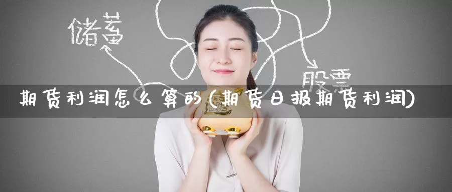 期货利润怎么算的(期货日报期货利润)_https://www.baokan.net_期货公司_第1张
