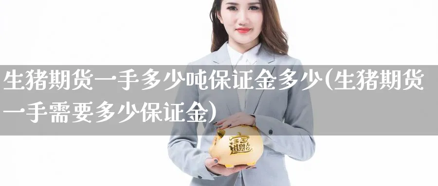 生猪期货一手多少吨保证金多少(生猪期货一手需要多少保证金)_https://www.baokan.net_期货培训_第1张