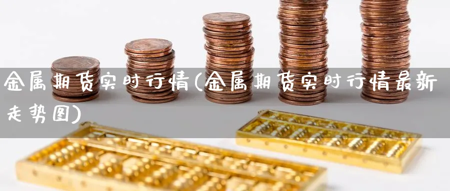 金属期货实时行情(金属期货实时行情最新走势图)_https://www.baokan.net_期货培训_第1张