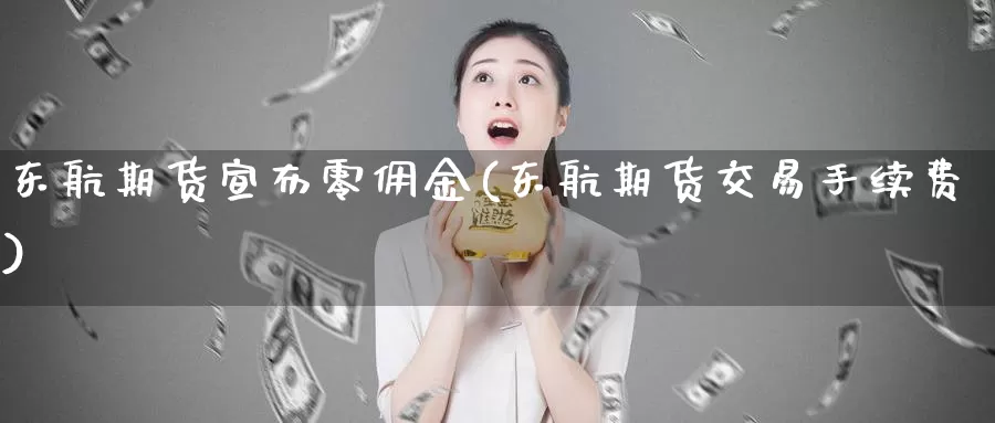 东航期货宣布零佣金(东航期货交易手续费)_股指期货_第1张_宝勘金融网 东航期货宣布零佣金(东航期货交易手续费)_https://www.baokan.net_股指期货_第1张