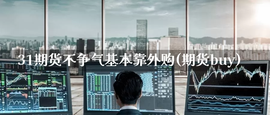 31期货不争气基本靠外购(期货buy)_https://www.baokan.net_期货软件_第1张