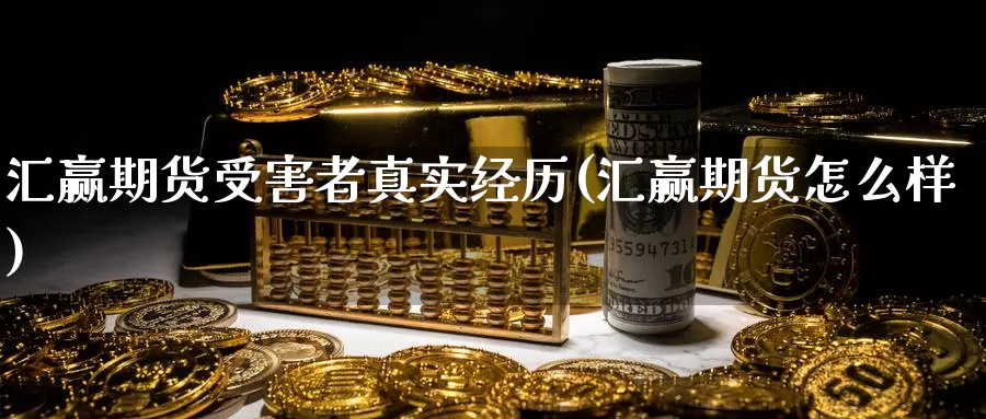 汇赢期货受害者真实经历(汇赢期货怎么样)_https://www.baokan.net_纳指期货_第1张