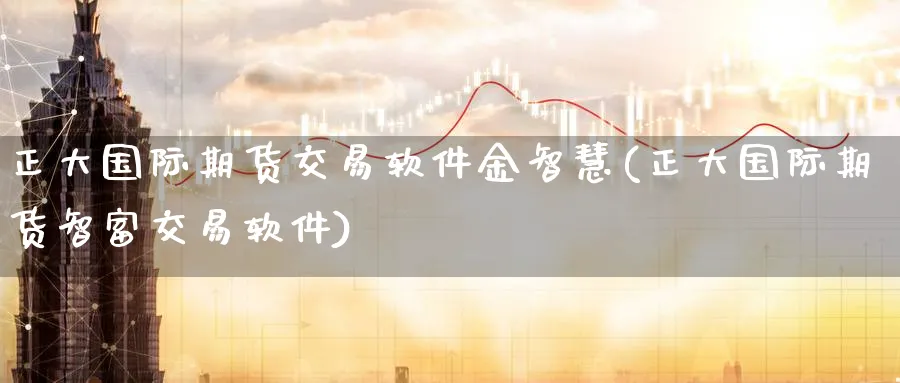 正大国际期货交易软件金智慧(正大国际期货智富交易软件)_https://www.baokan.net_恒生指数_第1张