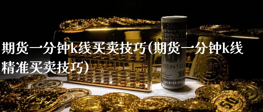 期货一分钟k线买卖技巧(期货一分钟k线精准买卖技巧)_https://www.baokan.net_国际期货_第1张