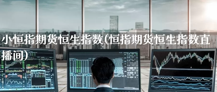 小恒指期货恒生指数(恒指期货恒生指数直播间)_期货开户_第1张_宝勘金融网 小恒指期货恒生指数(恒指期货恒生指数直播间)_https://www.baokan.net_期货开户_第1张