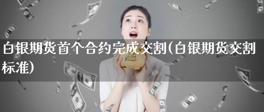 白银期货首个合约完成交割(白银期货交割标准)_https://www.baokan.net_内盘期货_第1张