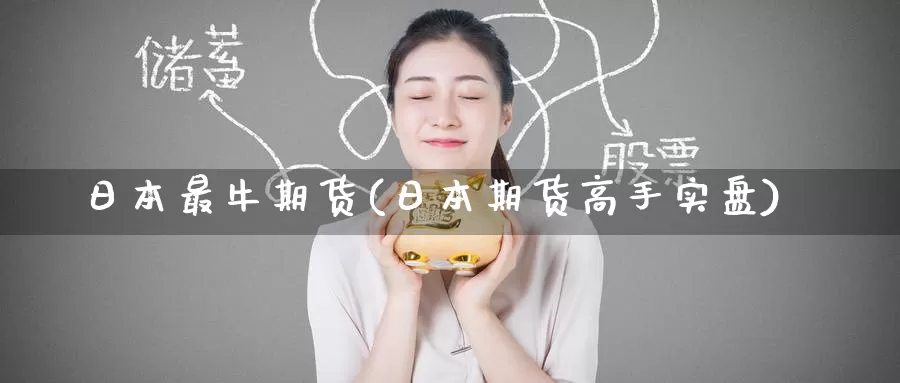 日本最牛期货(日本期货高手实盘)_https://www.baokan.net_期货软件_第1张