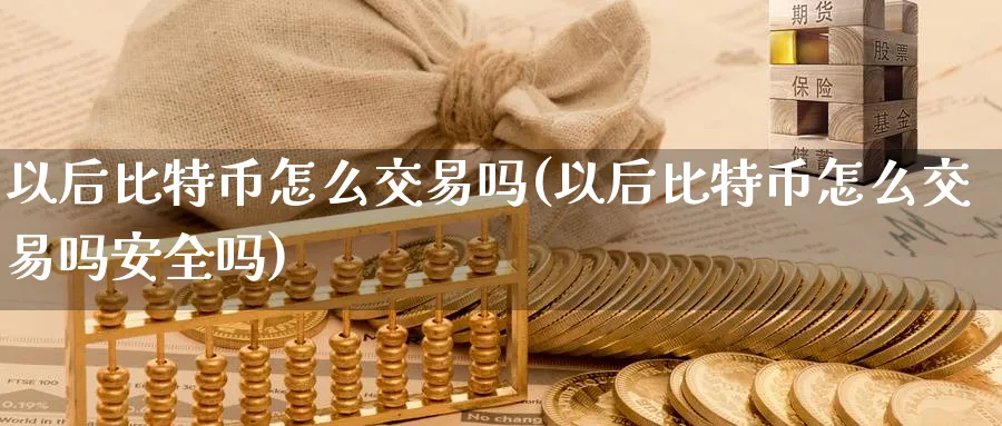 以后比特币怎么交易吗(以后比特币怎么交易吗安全吗)_https://www.baokan.net_币圈行情_第1张