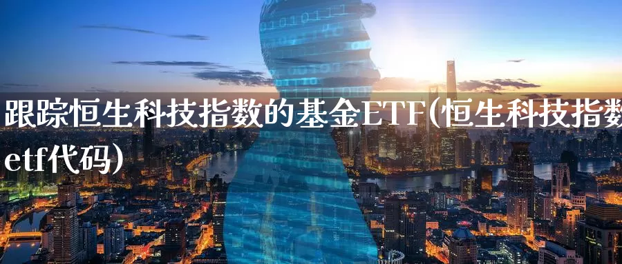 跟踪恒生科技指数的基金ETF(恒生科技指数etf代码)_币圈行情_第1张_宝勘金融网 跟踪恒生科技指数的基金ETF(恒生科技指数etf代码)_https://www.baokan.net_币圈行情_第1张