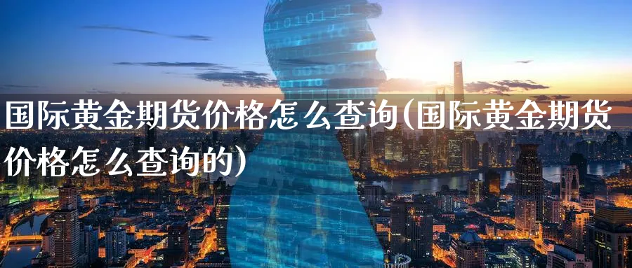 国际黄金期货价格怎么查询(国际黄金期货价格怎么查询的)_https://www.baokan.net_恒指期货_第1张