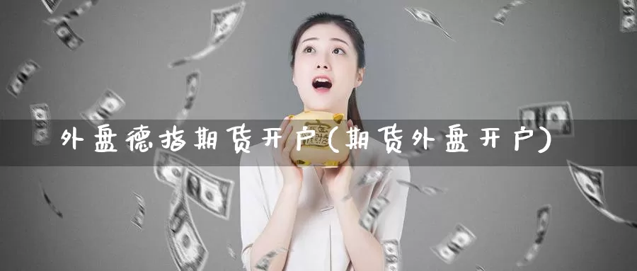 外盘德指期货开户(期货外盘开户)_https://www.baokan.net_期货入门_第1张
