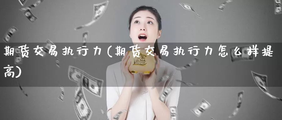 期货交易执行力(期货交易执行力怎么样提高)_https://www.baokan.net_期货培训_第1张