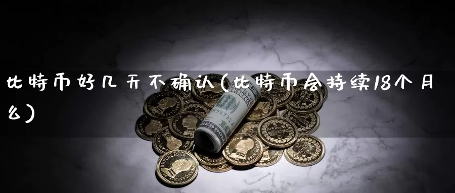 比特币好几天不确认(比特币会持续18个月么)_https://www.baokan.net_币圈行情_第1张