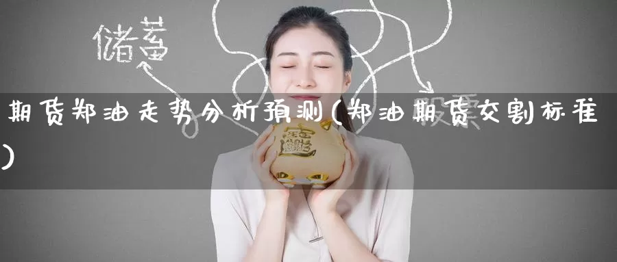 期货郑油走势分析预测(郑油期货交割标准)_https://www.baokan.net_期货行情_第1张