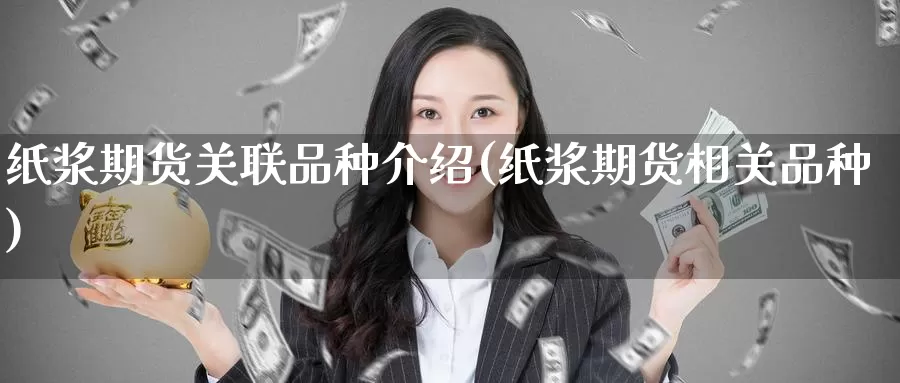 纸浆期货关联品种介绍(纸浆期货相关品种)_https://www.baokan.net_国际期货_第1张