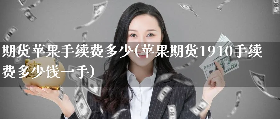 期货苹果手续费多少(苹果期货1910手续费多少钱一手)_https://www.baokan.net_恒指期货_第1张