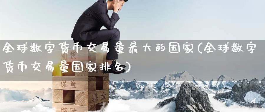 全球数字货币交易量最大的国家(全球数字货币交易量国家排名)_https://www.baokan.net_期货培训_第1张