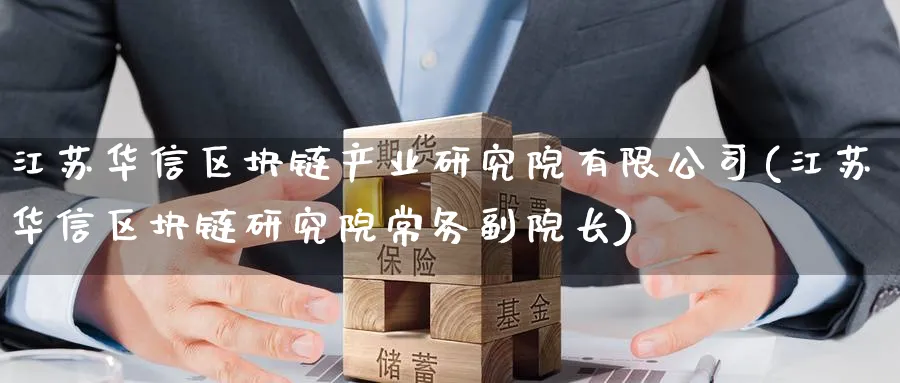 江苏华信区块链产业研究院有限公司(江苏华信区块链研究院常务副院长)_https://www.baokan.net_币圈行情_第1张