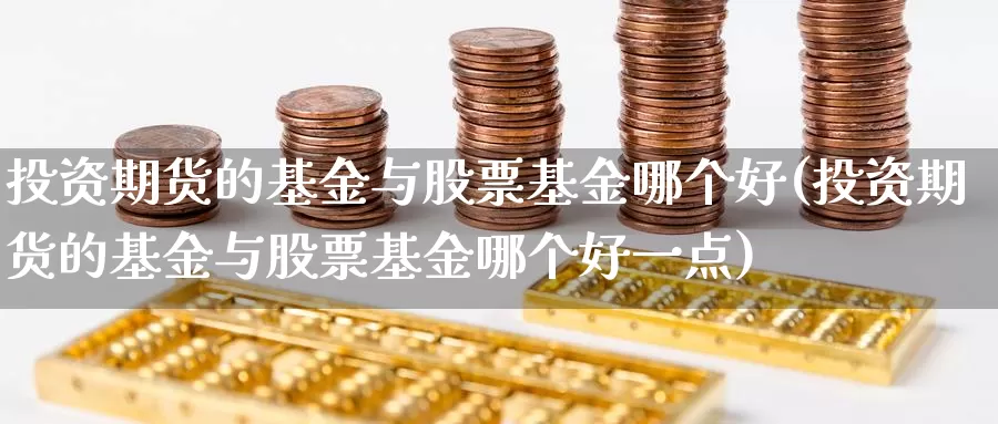 投资期货的基金与股票基金哪个好(投资期货的基金与股票基金哪个好一点)_期货喊单_第1张_宝勘金融网 投资期货的基金与股票基金哪个好(投资期货的基金与股票基金哪个好一点)_https://www.baokan.net_期货喊单_第1张