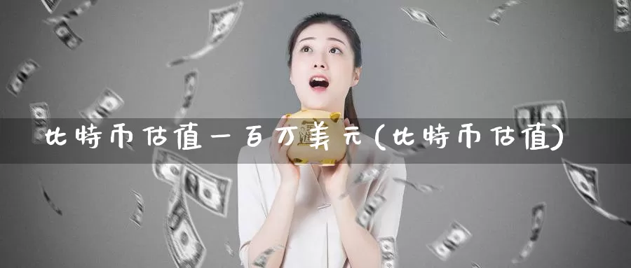 比特币估值一百万美元(比特币估值)_https://www.baokan.net_币圈行情_第1张