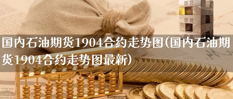 国内石油期货1904合约走势图(国内石油期货1904合约走势图最新)_原油期货_第1张_宝勘金融网 国内石油期货1904合约走势图(国内石油期货1904合约走势图最新)_https://www.baokan.net_原油期货_第1张