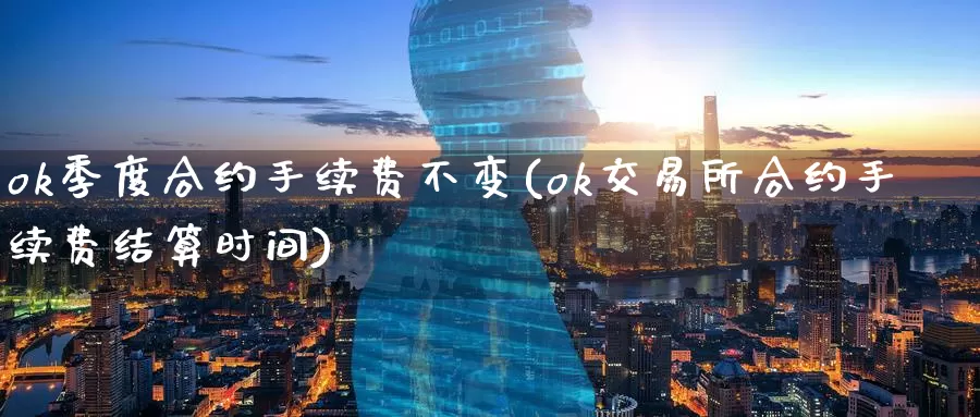 ok季度合约手续费不变(ok交易所合约手续费结算时间)_https://www.baokan.net_币圈行情_第1张