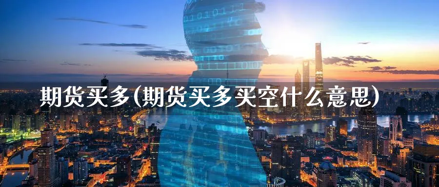 期货买多(期货买多买空什么意思)_https://www.baokan.net_期货分析_第1张