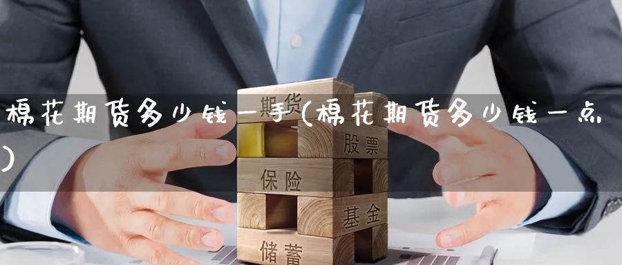 棉花期货多少钱一手(棉花期货多少钱一点)_https://www.baokan.net_期货喊单_第1张