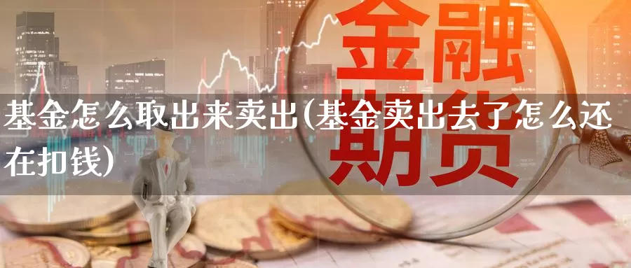 基金怎么取出来卖出(基金卖出去了怎么还在扣钱)_https://www.baokan.net_币圈行情_第1张