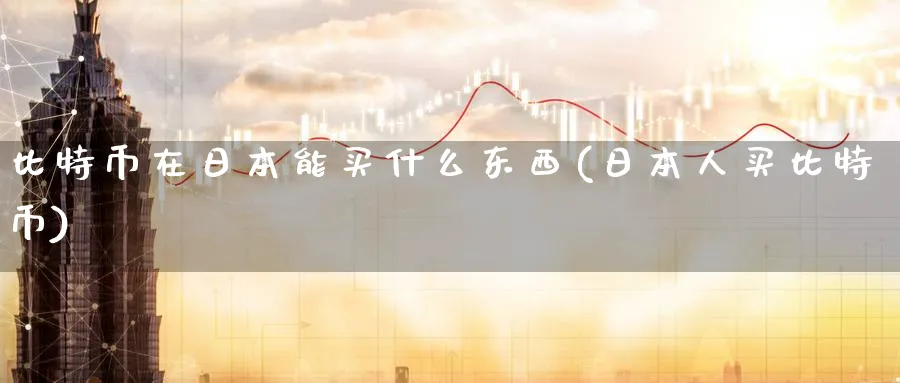 比特币在日本能买什么东西(日本人买比特币)_https://www.baokan.net_币圈行情_第1张