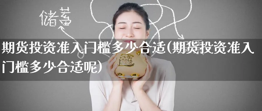 期货投资准入门槛多少合适(期货投资准入门槛多少合适呢)_https://www.baokan.net_期货喊单_第1张