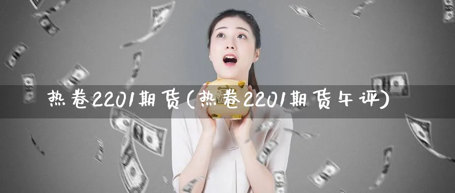热卷2201期货(热卷2201期货午评)_https://www.baokan.net_黄金期货_第1张