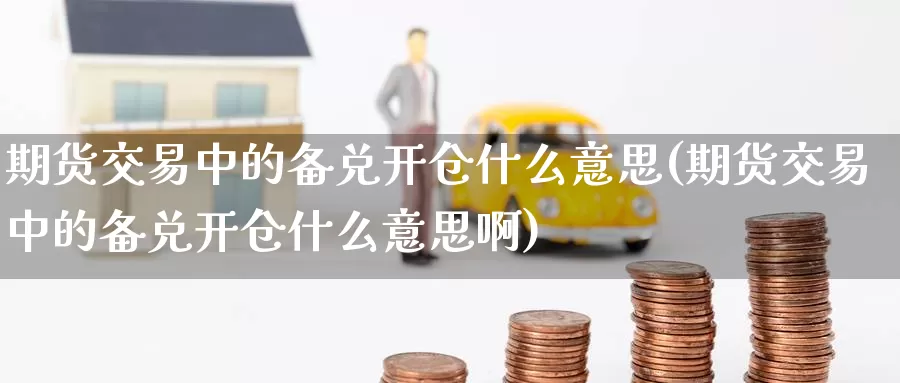 期货交易中的备兑开仓什么意思(期货交易中的备兑开仓什么意思啊)_股指期货_第1张_宝勘金融网 期货交易中的备兑开仓什么意思(期货交易中的备兑开仓什么意思啊)_https://www.baokan.net_股指期货_第1张