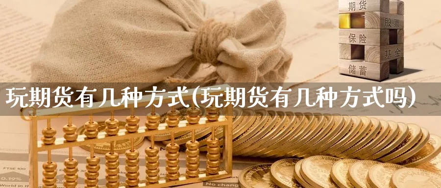 玩期货有几种方式(玩期货有几种方式吗)_https://www.baokan.net_原油期货_第1张