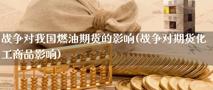 战争对我国燃油期货的影响(战争对期货化工商品影响)_https://www.baokan.net_恒生指数_第1张