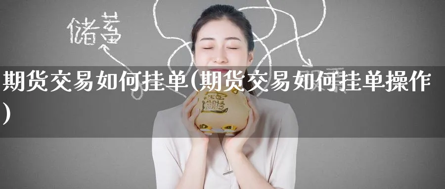 期货交易如何挂单(期货交易如何挂单操作)_https://www.baokan.net_期货平台_第1张