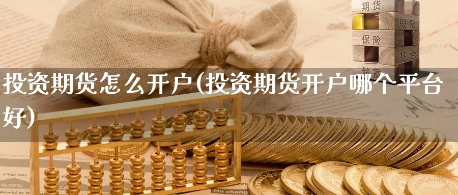投资期货怎么开户(投资期货开户哪个平台好)_https://www.baokan.net_恒指期货_第1张