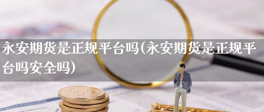 期货是正规平台吗(期货是正规平台吗安全吗)_https://www.baokan.net_股指期货_第1张