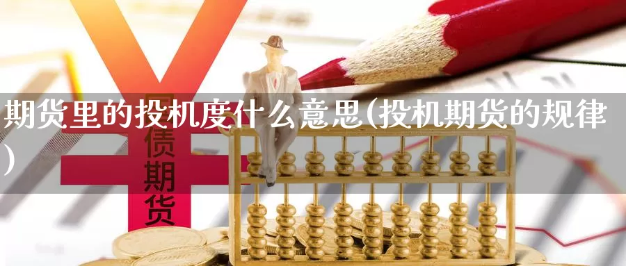期货里的投机度什么意思(投机期货的规律)_期货行情_第1张_宝勘金融网 期货里的投机度什么意思(投机期货的规律)_https://www.baokan.net_期货行情_第1张