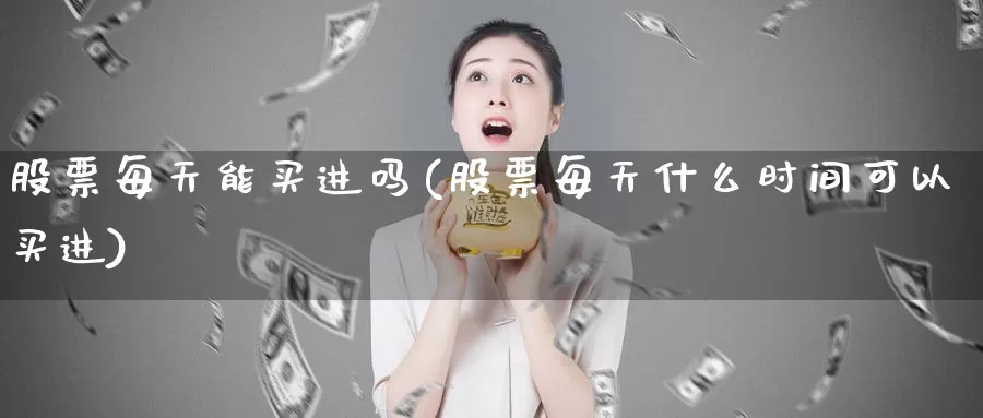 股票每天能买进吗(股票每天什么时间可以买进)_https://www.baokan.net_期货喊单_第1张