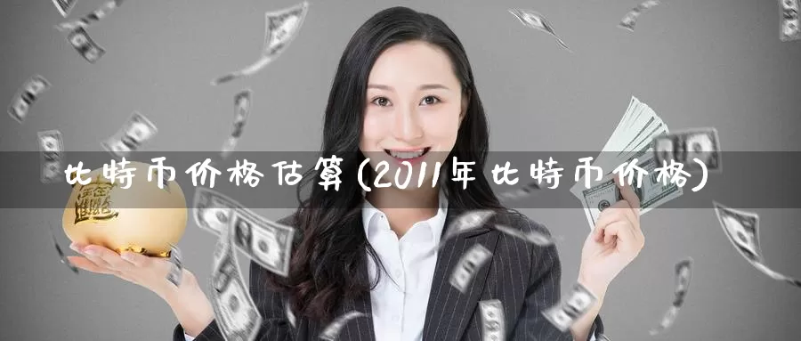 比特币价格估算(2011年比特币价格)_https://www.baokan.net_币圈行情_第1张