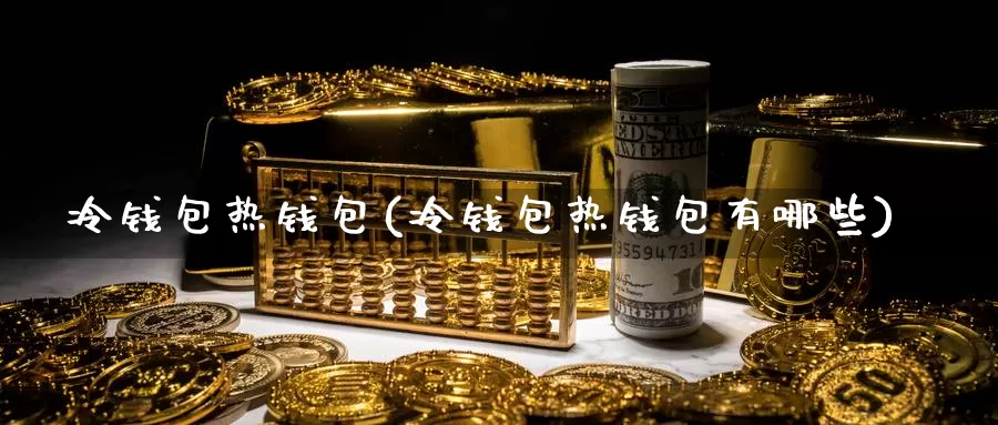 冷钱包热钱包(冷钱包热钱包有哪些)_https://www.baokan.net_币圈行情_第1张