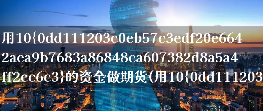 用10%的资金做期货(用10%的资金做期货交易)_https://www.baokan.net_股指期货_第1张