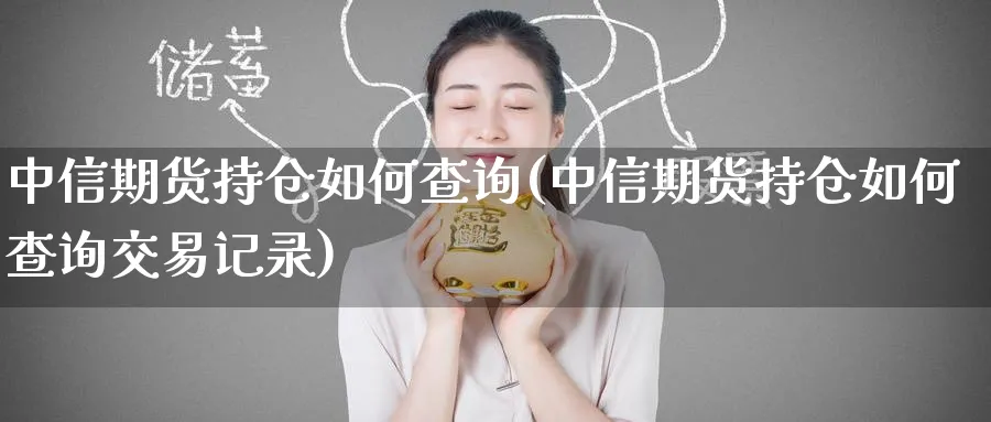 中信期货持仓如何查询(中信期货持仓如何查询交易记录)_https://www.baokan.net_内盘期货_第1张
