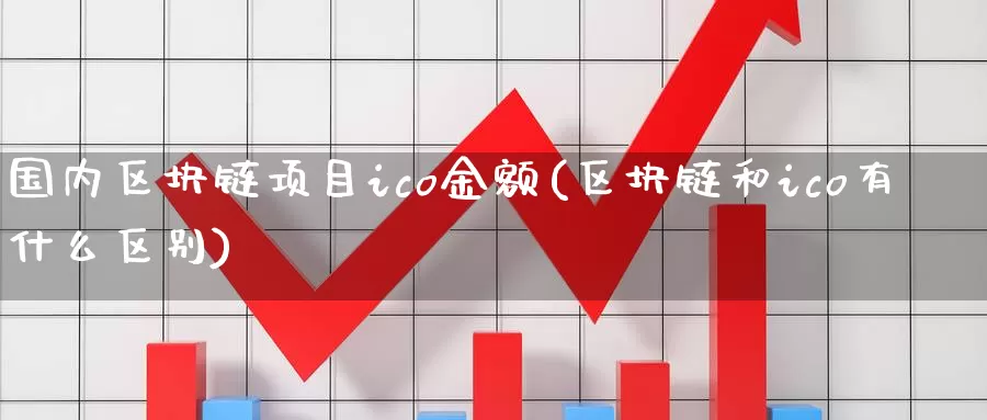 国内区块链项目ico金额(区块链和ico有什么区别)_https://www.baokan.net_币圈行情_第1张